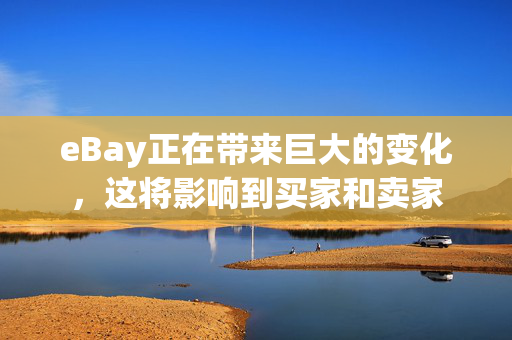 eBay正在带来巨大的变化，这将影响到买家和卖家