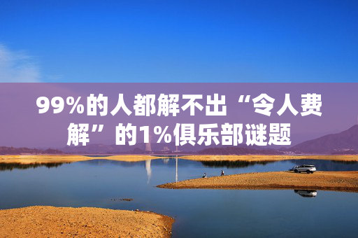 99%的人都解不出“令人费解”的1%俱乐部谜题