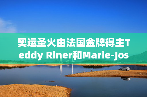 奥运圣火由法国金牌得主Teddy Riner和Marie-Jose Perec点燃