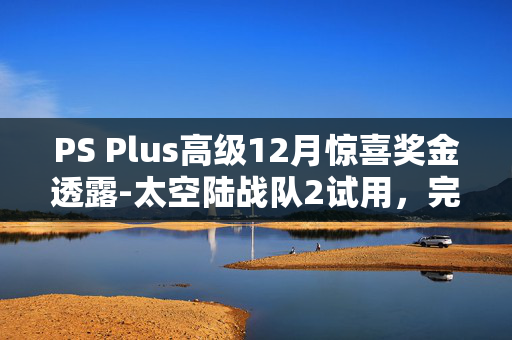 PS Plus高级12月惊喜奖金透露-太空陆战队2试用，完整的斯莱三部曲和更多