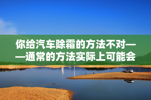 你给汽车除霜的方法不对——通常的方法实际上可能会造成损坏