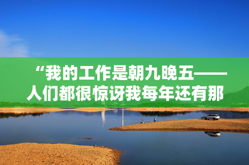 “我的工作是朝九晚五——人们都很惊讶我每年还有那么多假期。”