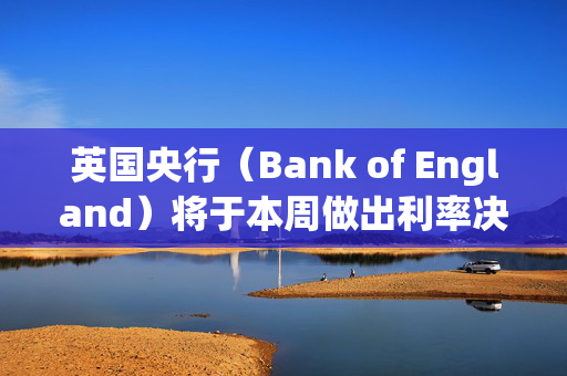 英国央行（Bank of England）将于本周做出利率决定——但它会再次降息吗？