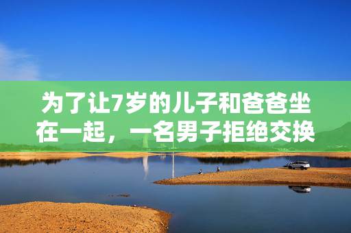 为了让7岁的儿子和爸爸坐在一起，一名男子拒绝交换飞机座位，人们也同意了