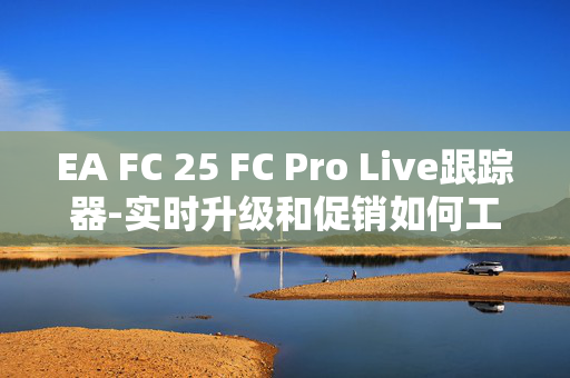 EA FC 25 FC Pro Live跟踪器-实时升级和促销如何工作