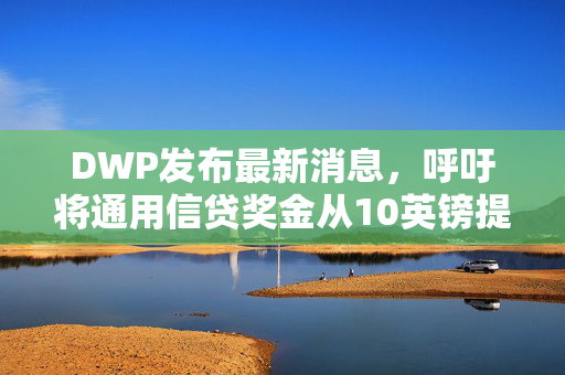 DWP发布最新消息，呼吁将通用信贷奖金从10英镑提高到327英镑