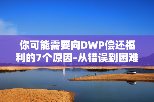 你可能需要向DWP偿还福利的7个原因-从错误到困难支付