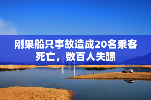 刚果船只事故造成20名乘客死亡，数百人失踪