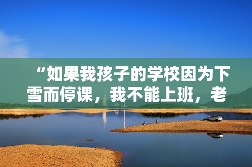 “如果我孩子的学校因为下雪而停课，我不能上班，老板会解雇我吗？”