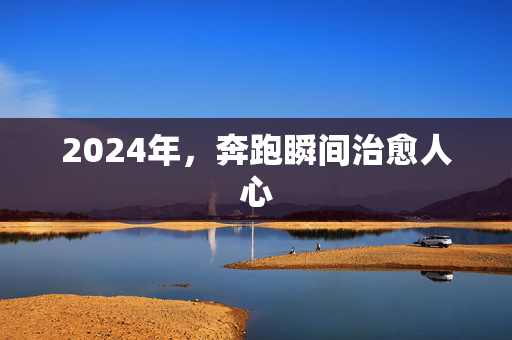 2024年，奔跑瞬间治愈人心