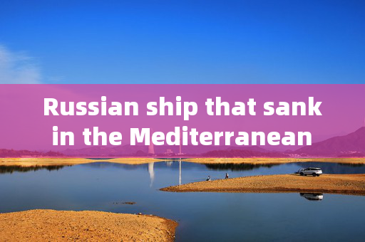 Russian ship that sank in the Mediterranean was attacked, owner says