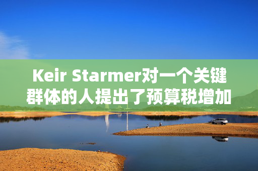 Keir Starmer对一个关键群体的人提出了预算税增加的主要暗示